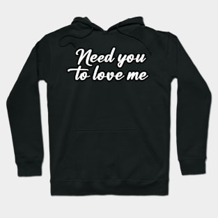 NEED YOU TO LOVE ME Hoodie